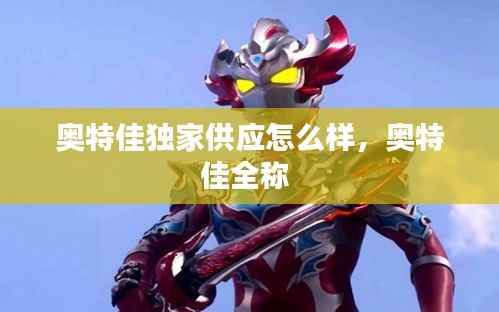 奧特佳獨家供應怎么樣，奧特佳全稱 