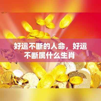 好運不斷的人命，好運不斷屬什么生肖 