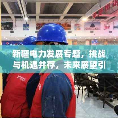 新疆電力發(fā)展專題，挑戰(zhàn)與機(jī)遇并存，未來展望引人矚目