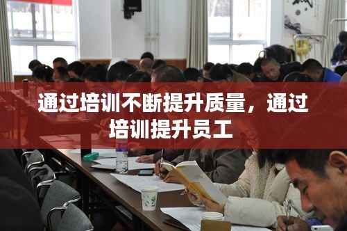 通過培訓不斷提升質量，通過培訓提升員工 