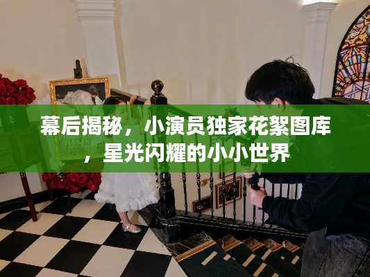 幕后揭秘，小演員獨家花絮圖庫，星光閃耀的小小世界