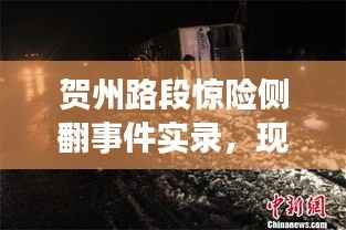 賀州路段驚險側翻事件實錄，現(xiàn)場情況大揭秘
