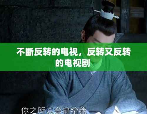不斷反轉(zhuǎn)的電視，反轉(zhuǎn)又反轉(zhuǎn)的電視劇 