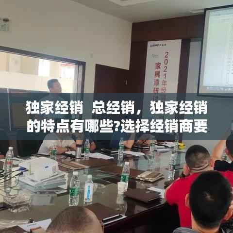 獨家經銷  總經銷，獨家經銷的特點有哪些?選擇經銷商要注意什么? 
