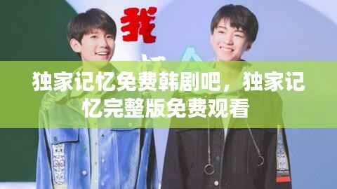 獨家記憶免費韓劇吧，獨家記憶完整版免費觀看 