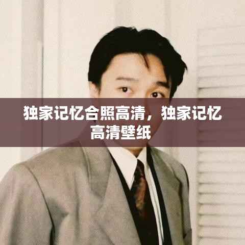 獨(dú)家記憶合照高清，獨(dú)家記憶高清壁紙 