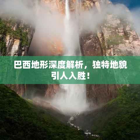 巴西地形深度解析，獨特地貌引人入勝！
