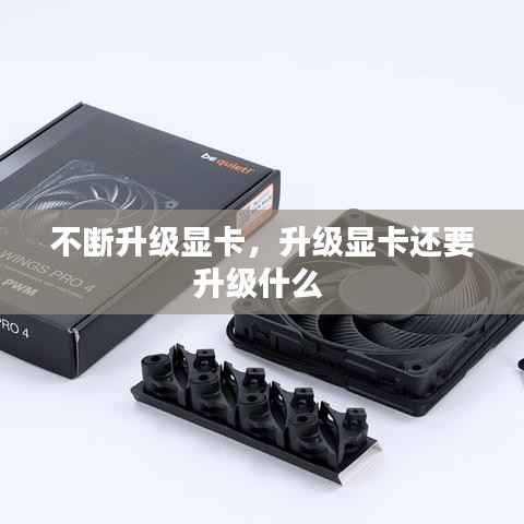 不斷升級顯卡，升級顯卡還要升級什么 