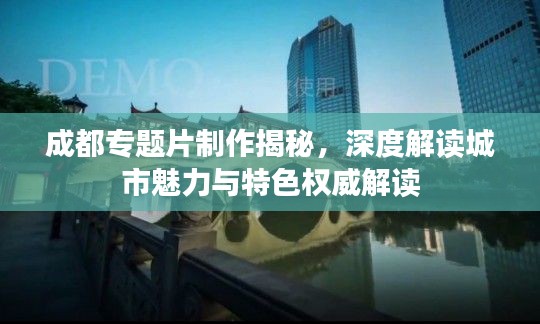 成都專題片制作揭秘，深度解讀城市魅力與特色權威解讀