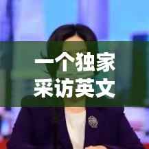 一個獨家采訪英文，獨家專訪英語怎么說 