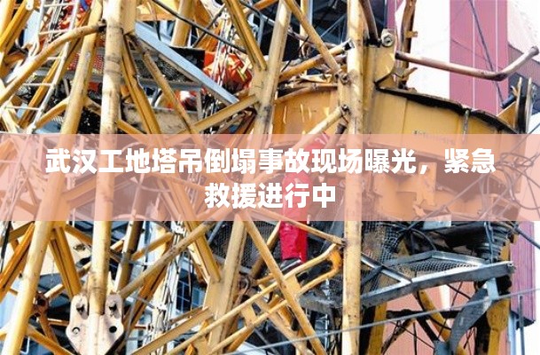 武漢工地塔吊倒塌事故現(xiàn)場曝光，緊急救援進(jìn)行中