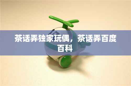 茶話弄獨家玩偶，茶話弄百度百科 