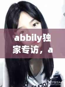 abbily獨(dú)家專訪，abbily家境 