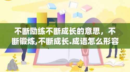不斷勵練不斷成長的意思，不斷鍛煉,不斷成長.成語怎么形容 