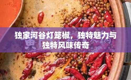 獨家河谷燈籠椒，獨特魅力與獨特風(fēng)味傳奇