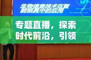 專題直播，探索時代前沿，引領新知潮流，不容錯過！
