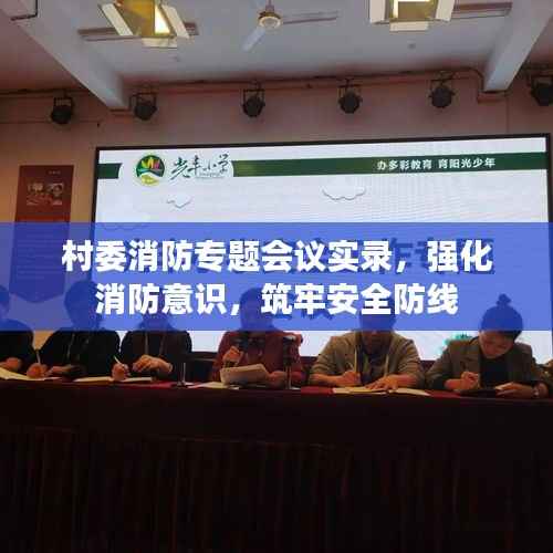 村委消防專題會議實錄，強化消防意識，筑牢安全防線