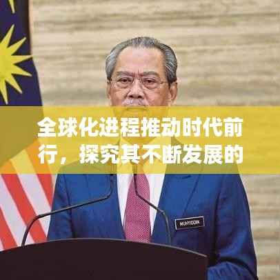 全球化進程推動時代前行，探究其不斷發展的驅動力