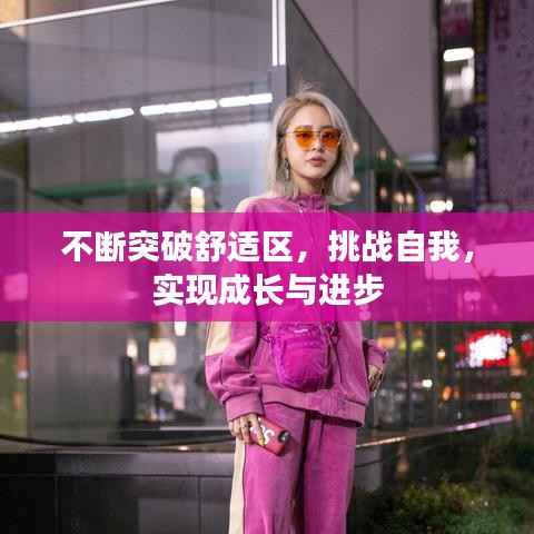 不斷突破舒適區(qū)，挑戰(zhàn)自我，實(shí)現(xiàn)成長與進(jìn)步