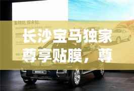 長(zhǎng)沙寶馬獨(dú)家尊享貼膜，尊貴體驗(yàn)與完美保護(hù)的完美結(jié)合