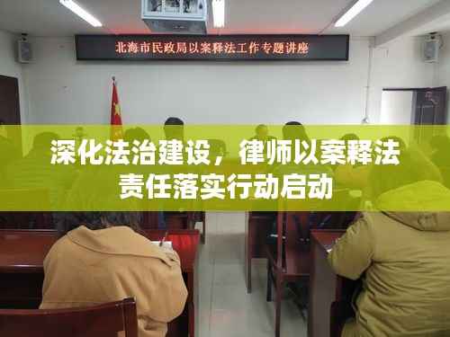 深化法治建設(shè)，律師以案釋法責(zé)任落實行動啟動