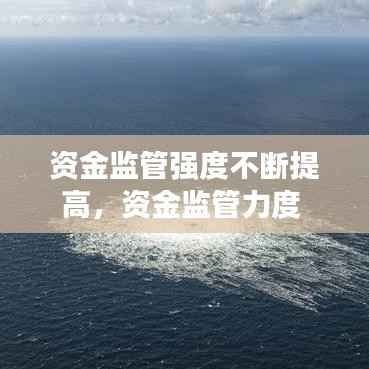 資金監(jiān)管強度不斷提高，資金監(jiān)管力度 