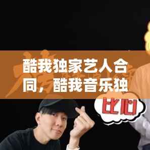 酷我獨家藝人合同，酷我音樂獨家音樂有哪些 