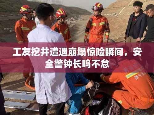 工友挖井遭遇崩塌驚險瞬間，安全警鐘長鳴不怠