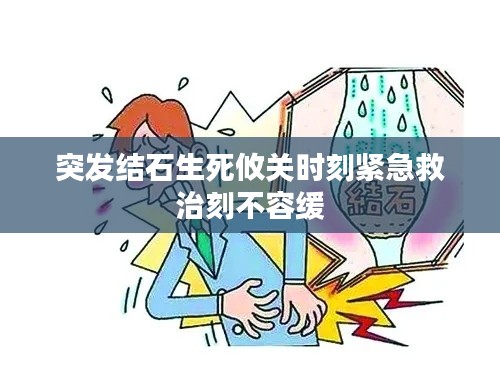 突發(fā)結(jié)石生死攸關(guān)時刻緊急救治刻不容緩