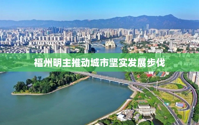 福州明主推動城市堅實發展步伐