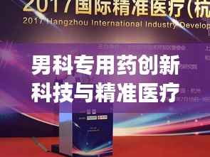 男科專用藥創新科技與精準醫療的完美結合重磅來襲！獨家研發引領行業新潮流