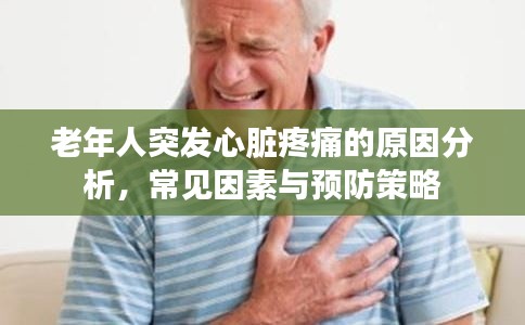 老年人突發心臟疼痛的原因分析，常見因素與預防策略