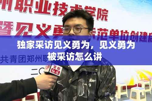 獨家采訪見義勇為，見義勇為被采訪怎么講 