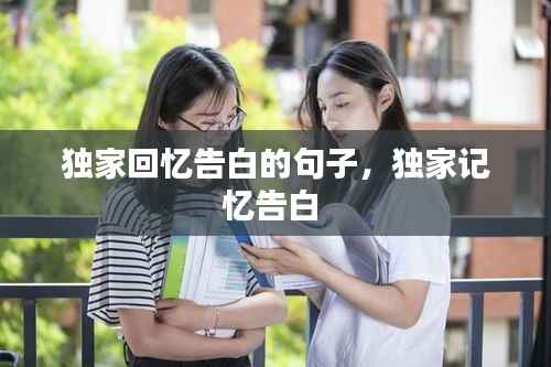 獨(dú)家回憶告白的句子，獨(dú)家記憶告白 