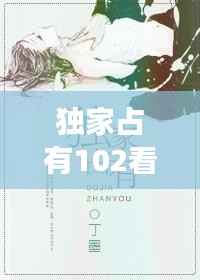 獨家占有102看全集，獨家占有免費全文閱讀結局 