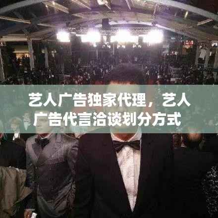 藝人廣告獨家代理，藝人廣告代言洽談劃分方式 