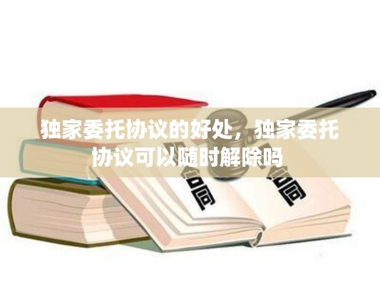 獨家委托協(xié)議的好處，獨家委托協(xié)議可以隨時解除嗎 