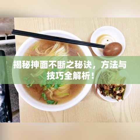 揭秘抻面不斷之秘訣，方法與技巧全解析！