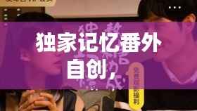 獨家記憶番外自創， 