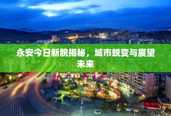 永安今日新貌揭秘，城市蛻變與展望未來