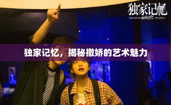 獨家記憶，揭秘撒嬌的藝術魅力