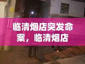 臨清煙店突發命案，臨清煙店打架照片 