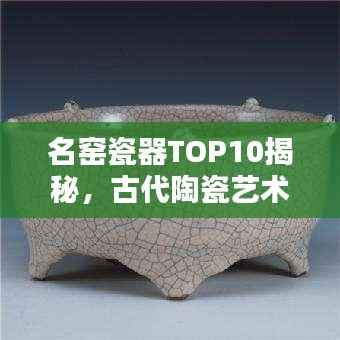 名窯瓷器TOP10揭秘，古代陶瓷藝術的輝煌瑰寶探尋