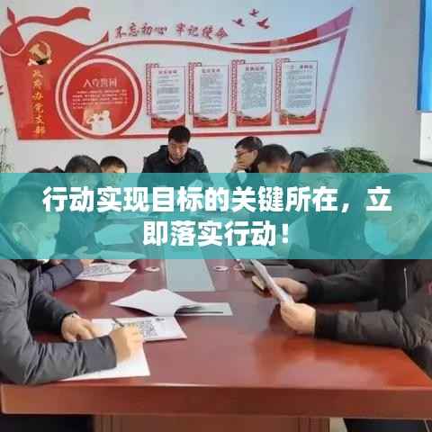 行動(dòng)實(shí)現(xiàn)目標(biāo)的關(guān)鍵所在，立即落實(shí)行動(dòng)！