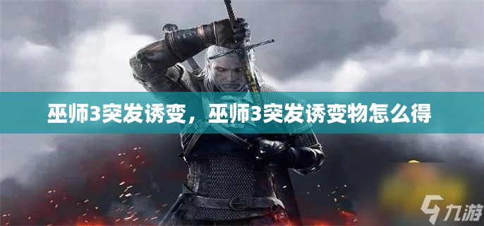 巫師3突發誘變，巫師3突發誘變物怎么得 