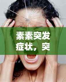 素素突發癥狀，突發因素 