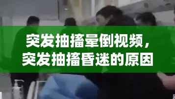 突發抽搐暈倒視頻，突發抽搐昏迷的原因是什么 