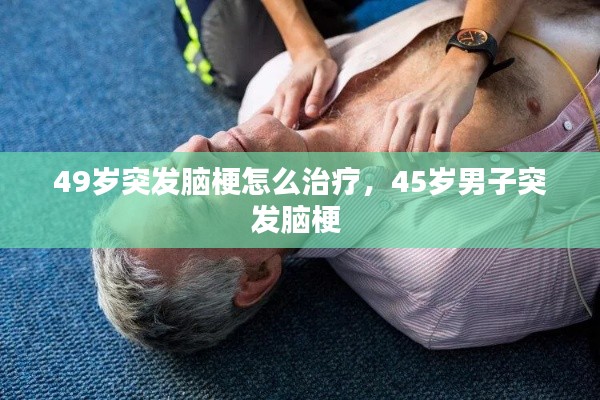 49歲突發(fā)腦梗怎么治療，45歲男子突發(fā)腦梗 