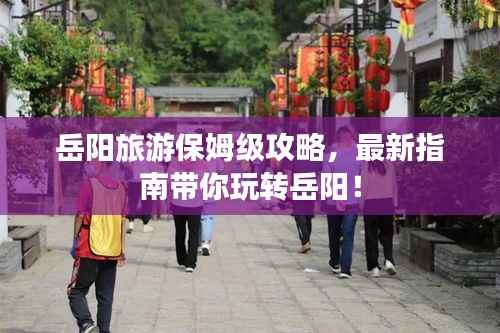 岳陽(yáng)旅游保姆級(jí)攻略，最新指南帶你玩轉(zhuǎn)岳陽(yáng)！