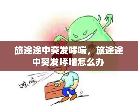 旅途途中突發(fā)哮喘，旅途途中突發(fā)哮喘怎么辦 